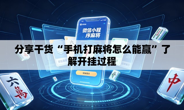 分享干货“手机打麻将怎么能赢”了解开挂过程
