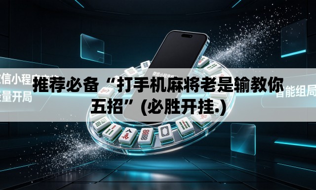推荐必备“打手机麻将老是输教你五招”(必胜开挂.)