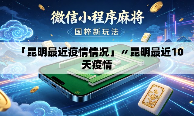 「昆明最近疫情情况」〃昆明最近10天疫情