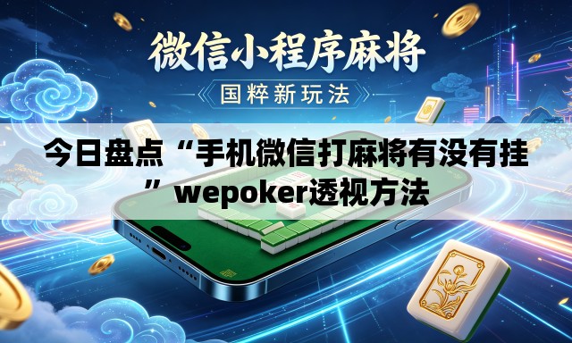 今日盘点“手机微信打麻将有没有挂”wepoker透视方法