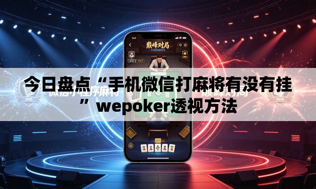 今日盘点“手机微信打麻将有没有挂”wepoker透视方法