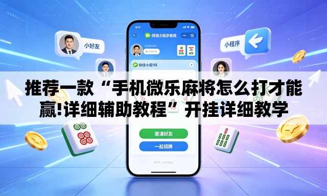 推荐一款“手机微乐麻将怎么打才能赢!详细辅助教程”开挂详细教学