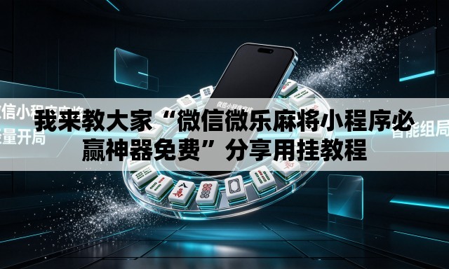 我来教大家“微信微乐麻将小程序必赢神器免费”分享用挂教程