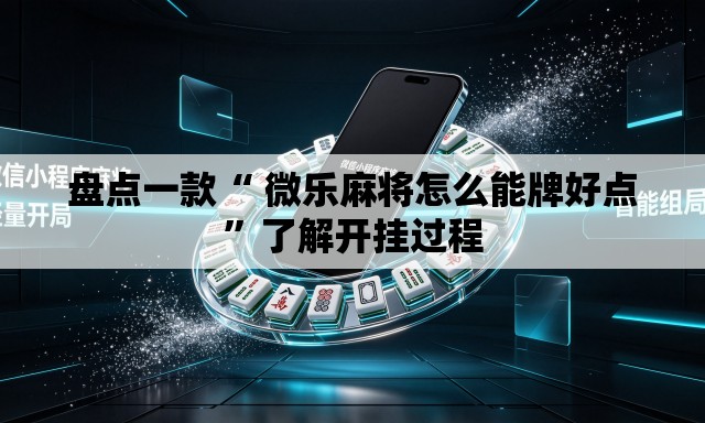 盘点一款“ 微乐麻将怎么能牌好点”了解开挂过程