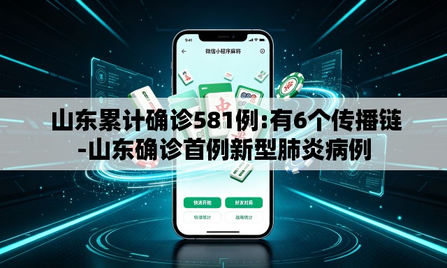 山东累计确诊581例:有6个传播链-山东确诊首例新型肺炎病例 山东累计确诊581例:有6个传播链-山东确诊首例新型肺炎病例