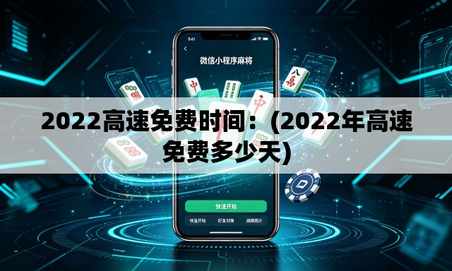 2022高速免费时间：(2022年高速免费多少天)