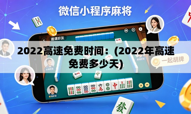 2022高速免费时间：(2022年高速免费多少天)