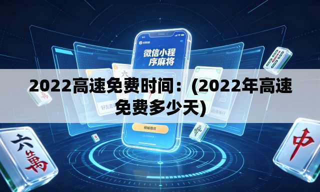 2022高速免费时间：(2022年高速免费多少天)
