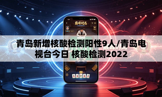 青岛新增核酸检测阳性9人/青岛电视台今日 核酸检测2022 青岛新增核酸检测阳性9人/青岛电视台今日 核酸检测2022