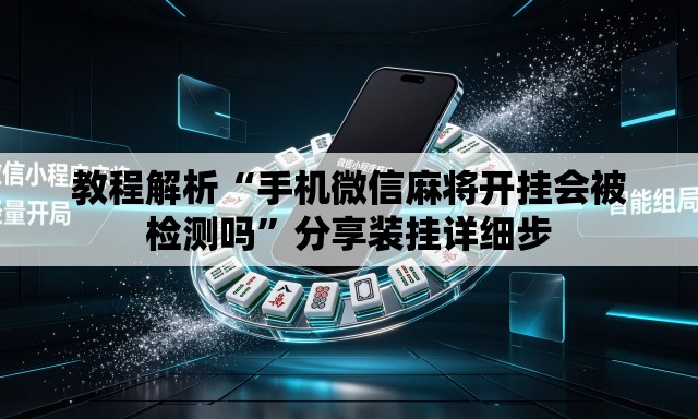 教程解析“手机微信麻将开挂会被检测吗”分享装挂详细步