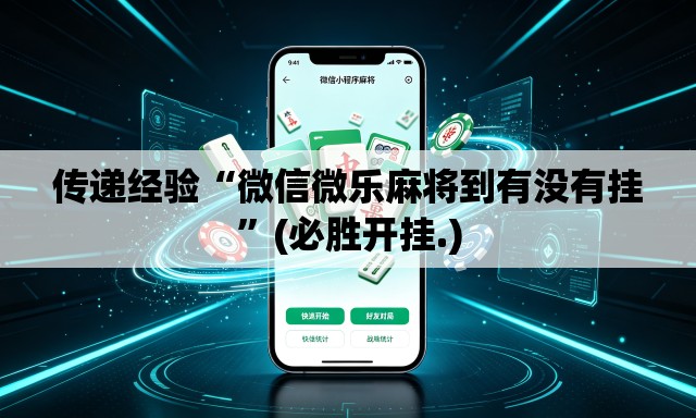 传递经验“微信微乐麻将到有没有挂”(必胜开挂.)