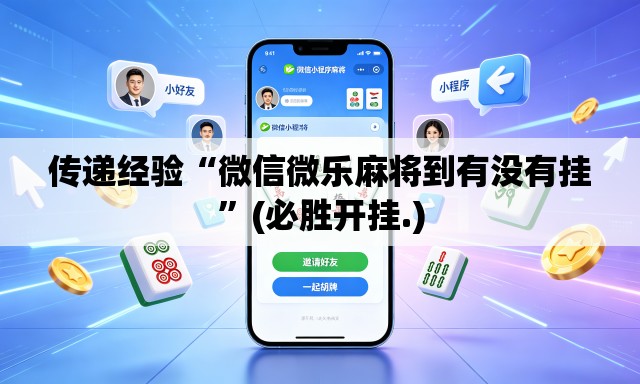 传递经验“微信微乐麻将到有没有挂”(必胜开挂.)