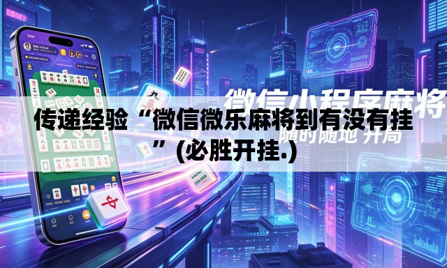 传递经验“微信微乐麻将到有没有挂	”(必胜开挂.)