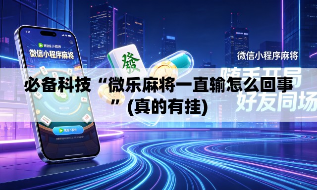 必备科技“微乐麻将一直输怎么回事”(真的有挂)