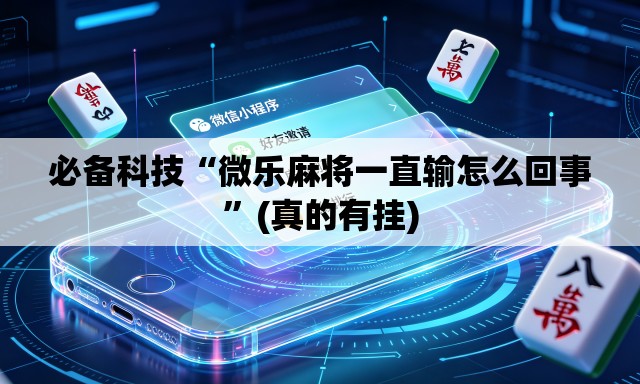 必备科技“微乐麻将一直输怎么回事	”(真的有挂)