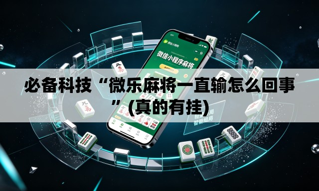 必备科技“微乐麻将一直输怎么回事”(真的有挂)