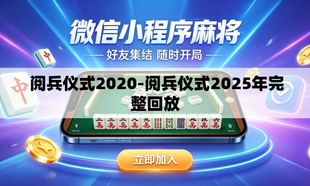 阅兵仪式2020-阅兵仪式2025年完整回放 阅兵仪式2020-阅兵仪式2025年完整回放