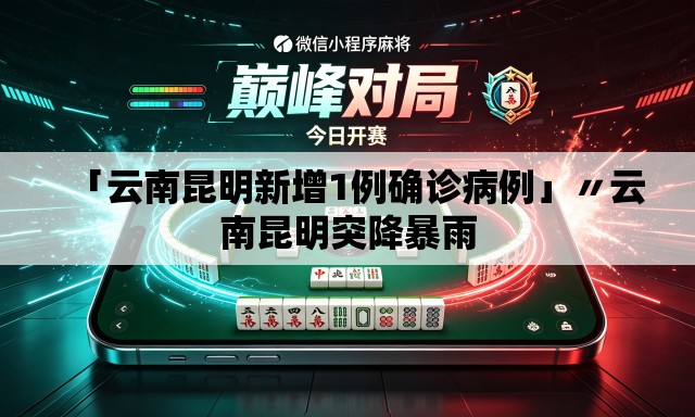 「云南昆明新增1例确诊病例」〃云南昆明突降暴雨 「云南昆明新增1例确诊病例」〃云南昆明突降暴雨
