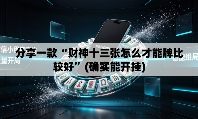 分享一款“财神十三张怎么才能牌比较好”(确实能开挂)