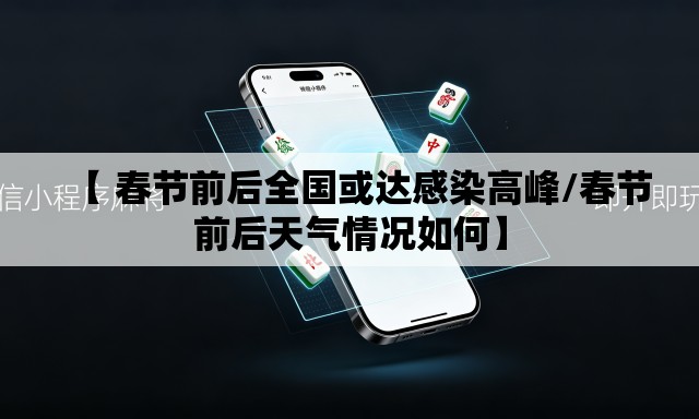 【 春节前后全国或达感染高峰/春节前后天气情况如何】