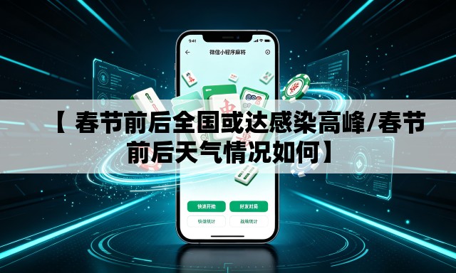 【 春节前后全国或达感染高峰/春节前后天气情况如何】
