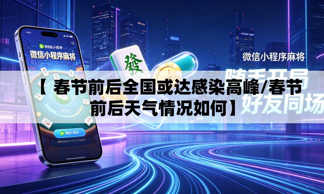 【 春节前后全国或达感染高峰/春节前后天气情况如何】