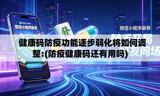   健康码防疫功能逐步弱化将如何调整:(防疫健康码还有用吗)