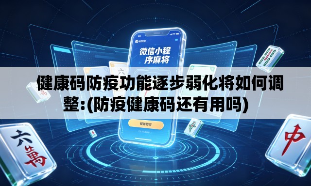   健康码防疫功能逐步弱化将如何调整:(防疫健康码还有用吗)
