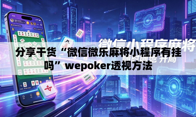 分享干货“微信微乐麻将小程序有挂吗”wepoker透视方法