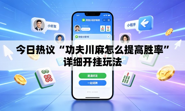 今日热议“功夫川麻怎么提高胜率	”详细开挂玩法