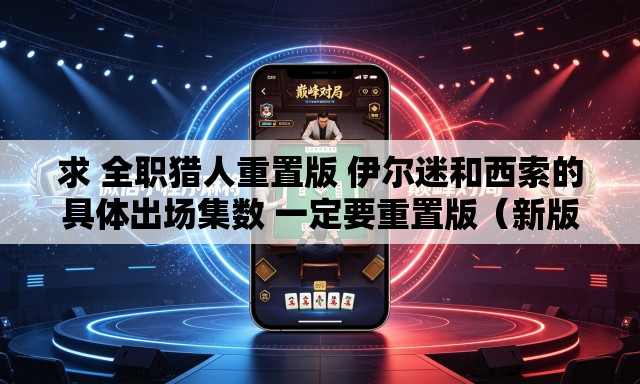 求 全职猎人重置版 伊尔迷和西索的具体出场集数 一定要重置版（新版）的。