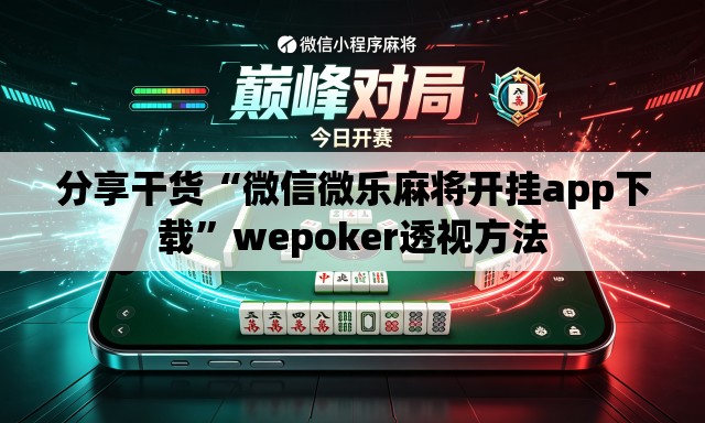 分享干货“微信微乐麻将开挂app下载”wepoker透视方法