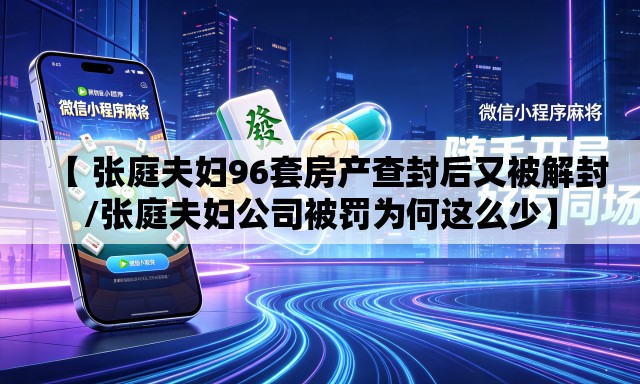 【 张庭夫妇96套房产查封后又被解封/张庭夫妇公司被罚为何这么少】