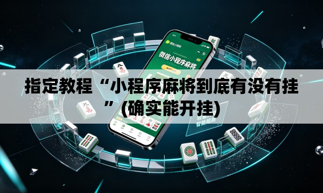 指定教程“小程序麻将到底有没有挂”(确实能开挂)