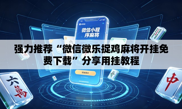强力推荐“微信微乐捉鸡麻将开挂免费下载”分享用挂教程