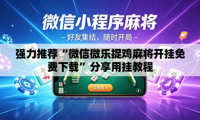强力推荐“微信微乐捉鸡麻将开挂免费下载	”分享用挂教程