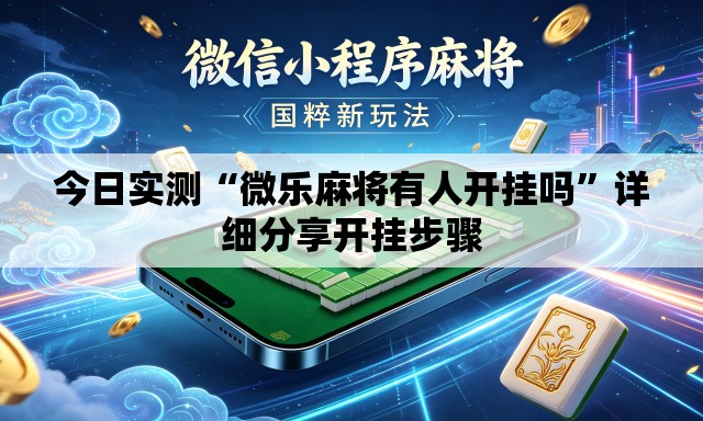 今日实测“微乐麻将有人开挂吗	”详细分享开挂步骤