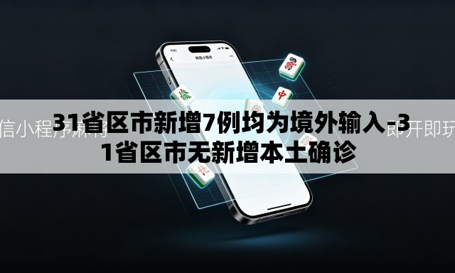 31省区市新增7例均为境外输入-31省区市无新增本土确诊 31省区市新增7例均为境外输入-31省区市无新增本土确诊