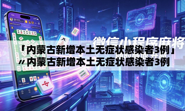 「内蒙古新增本土无症状感染者3例」〃内蒙古新增本土无症状感染者3例详情