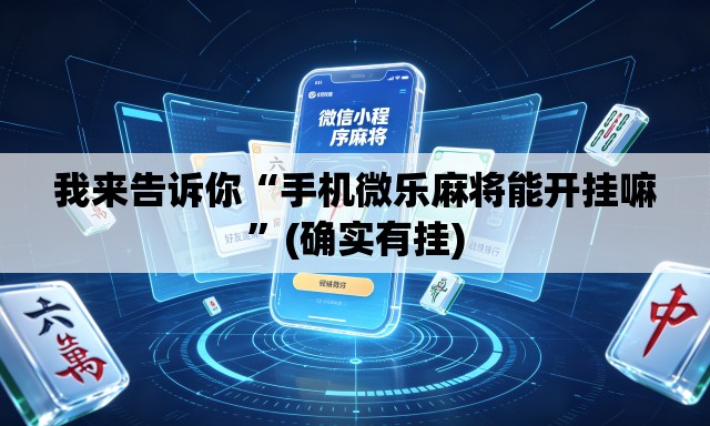我来告诉你“手机微乐麻将能开挂嘛”(确实有挂)