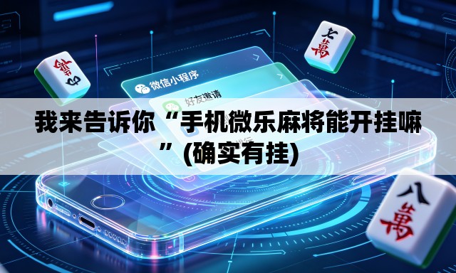 我来告诉你“手机微乐麻将能开挂嘛”(确实有挂)