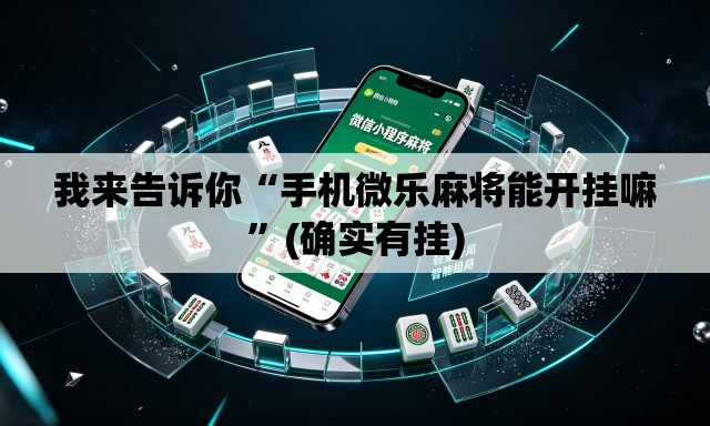 我来告诉你“手机微乐麻将能开挂嘛”(确实有挂)