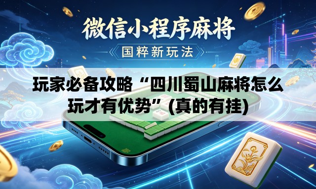 玩家必备攻略“四川蜀山麻将怎么玩才有优势”(真的有挂)