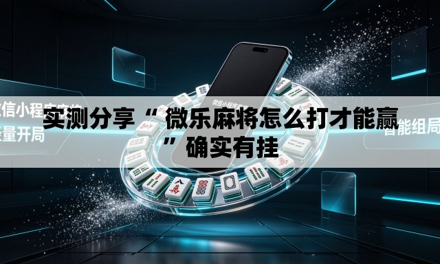 实测分享“ 微乐麻将怎么打才能赢	”确实有挂