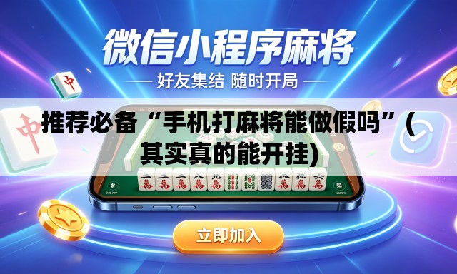 推荐必备“手机打麻将能做假吗”(其实真的能开挂)