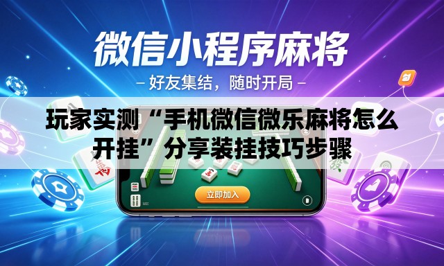 玩家实测“手机微信微乐麻将怎么开挂”分享装挂技巧步骤