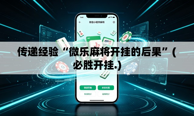 传递经验“微乐麻将开挂的后果”(必胜开挂.)
