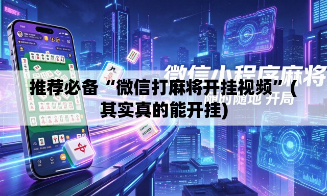 推荐必备“微信打麻将开挂视频”(其实真的能开挂)