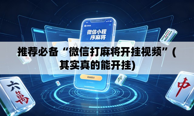 推荐必备“微信打麻将开挂视频	”(其实真的能开挂)
