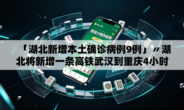 「湖北新增本土确诊病例9例」〃湖北将新增一条高铁武汉到重庆4小时